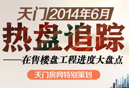 天门六月热盘追踪 在售楼盘工程进度大盘点